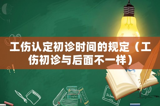 工傷認(rèn)定初診時(shí)間的規(guī)定（工傷初診與后面不一樣）