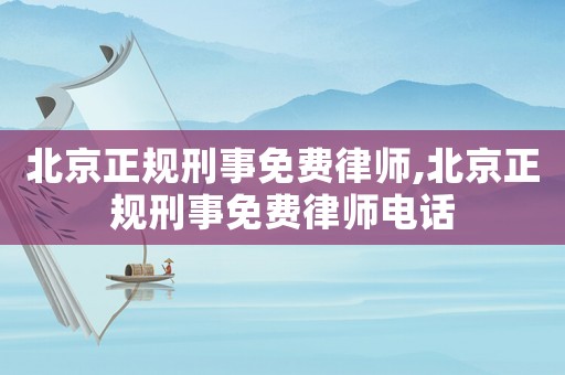 北京正規刑事免費律師,北京正規刑事免費律師電話