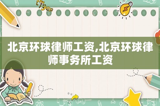 北京環球律師工資,北京環球律師事務所工資