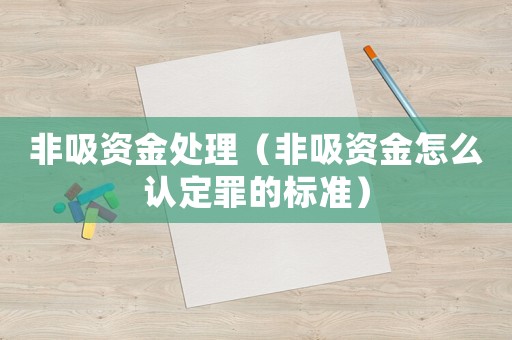 非吸資金處理（非吸資金怎么認定罪的標準）