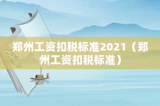 鄭州工資扣稅標(biāo)準(zhǔn)2021（鄭州工資扣稅標(biāo)準(zhǔn)）