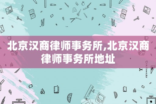 北京漢商律師事務(wù)所,北京漢商律師事務(wù)所地址