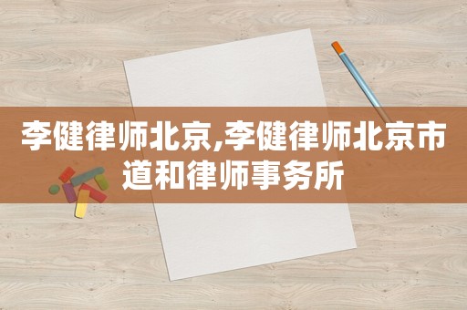 李健律師北京,李健律師北京市道和律師事務(wù)所