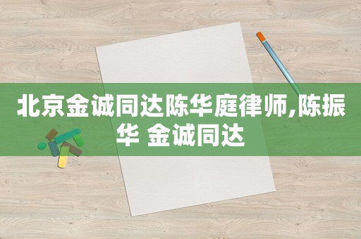 北京金誠同達陳華庭律師,陳振華 金誠同達