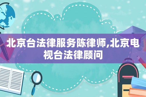 北京臺法律服務陳律師,北京電視臺法律顧問