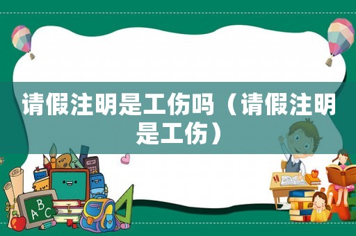 請(qǐng)假注明是工傷嗎（請(qǐng)假注明是工傷）