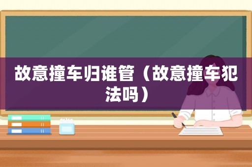 故意撞車歸誰管（故意撞車犯法嗎）