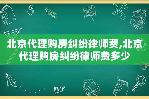 北京代理購房糾紛律師費,北京代理購房糾紛律師費多少