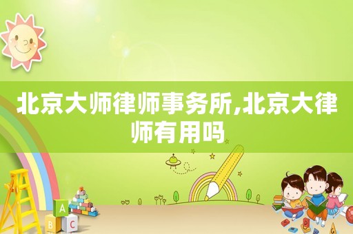 北京大師律師事務(wù)所,北京大律師有用嗎