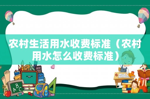 農(nóng)村生活用水收費(fèi)標(biāo)準(zhǔn)（農(nóng)村用水怎么收費(fèi)標(biāo)準(zhǔn)）