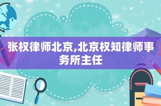 張權律師北京,北京權知律師事務所主任