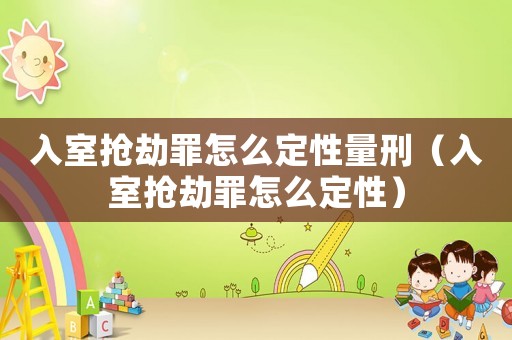 入室搶劫罪怎么定性量刑（入室搶劫罪怎么定性）