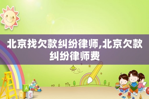北京找欠款糾紛律師,北京欠款糾紛律師費