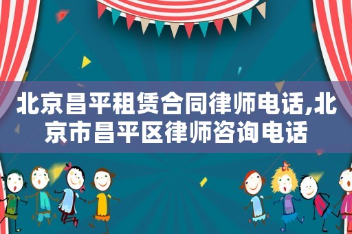 北京昌平租賃合同律師電話,北京市昌平區律師咨詢電話