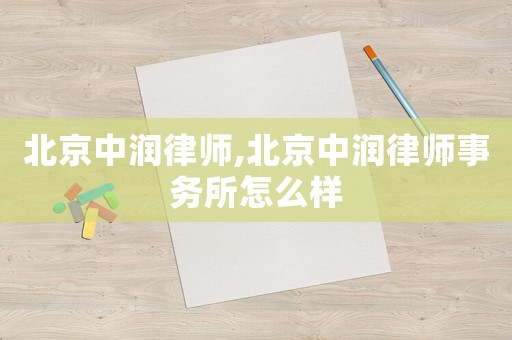 北京中潤律師,北京中潤律師事務所怎么樣