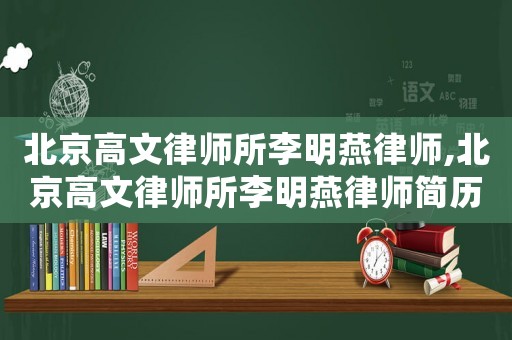 北京高文律師所李明燕律師,北京高文律師所李明燕律師簡歷