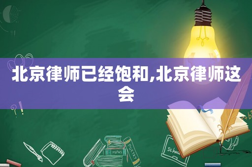 北京律師已經飽和,北京律師這會