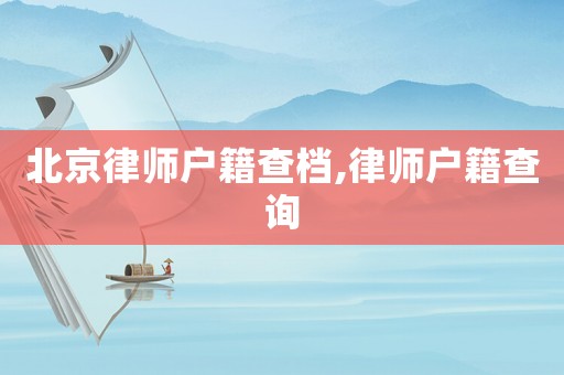 北京律師戶籍查檔,律師戶籍查詢