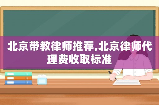 北京帶教律師推薦,北京律師代理費收取標準