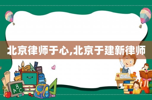 北京律師于心,北京于建新律師