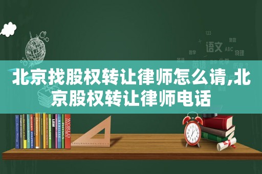 北京找股權(quán)轉(zhuǎn)讓律師怎么請,北京股權(quán)轉(zhuǎn)讓律師電話
