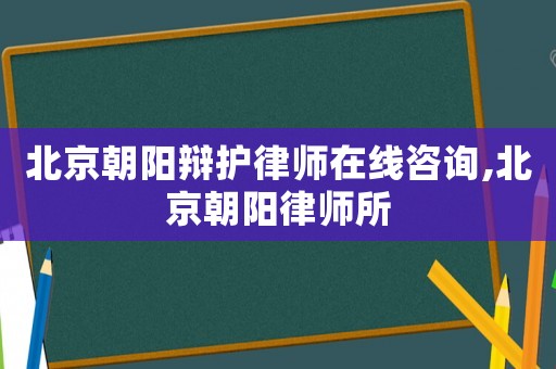 北京朝陽辯護律師在線咨詢,北京朝陽律師所