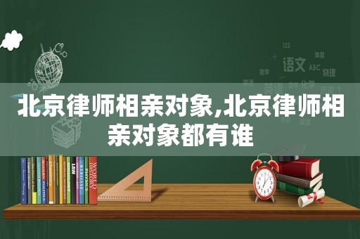 北京律師相親對象,北京律師相親對象都有誰
