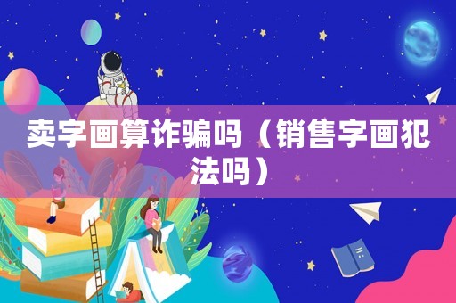 賣字畫(huà)算詐騙嗎（銷售字畫(huà)犯法嗎）