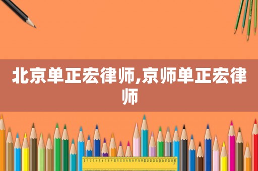 北京單正宏律師,京師單正宏律師