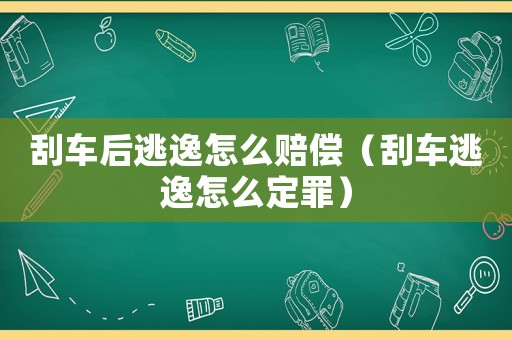 刮車后逃逸怎么賠償（刮車逃逸怎么定罪）