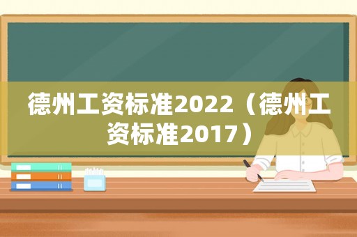 德州工資標準2022（德州工資標準2017）