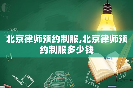 北京律師預約制服,北京律師預約制服多少錢