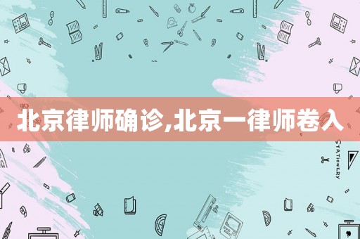 北京律師確診,北京一律師卷入