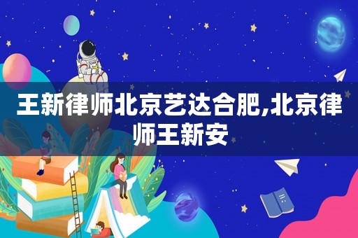 王新律師北京藝達合肥,北京律師王新安