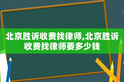 北京勝訴收費找律師,北京勝訴收費找律師要多少錢