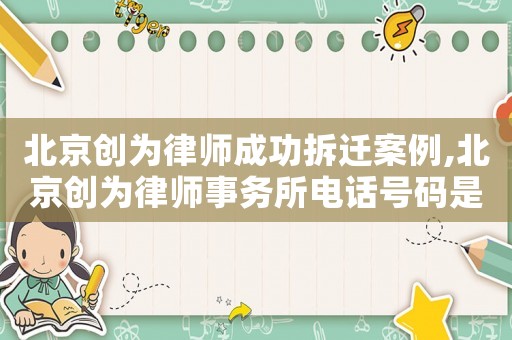 北京創為律師成功拆遷案例,北京創為律師事務所電話號碼是多少