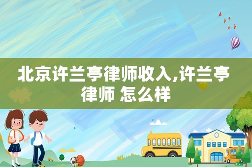 北京許蘭亭律師收入,許蘭亭 律師 怎么樣