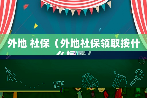 外地 社保（外地社保領取按什么標準）