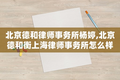 北京德和律師事務所楊婷,北京德和衡上海律師事務所怎么樣