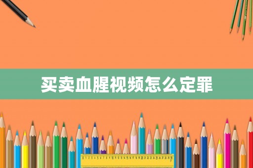 買賣血腥視頻怎么定罪