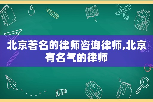 北京著名的律師咨詢律師,北京有名氣的律師