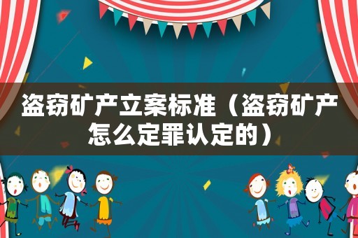 盜竊礦產立案標準（盜竊礦產怎么定罪認定的）