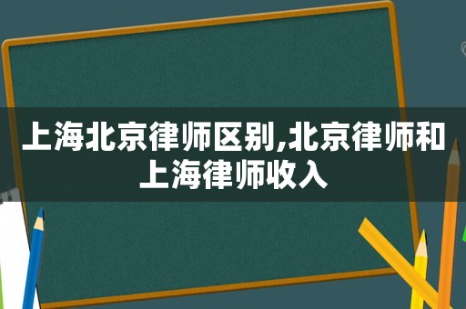 上海北京律師區別,北京律師和上海律師收入