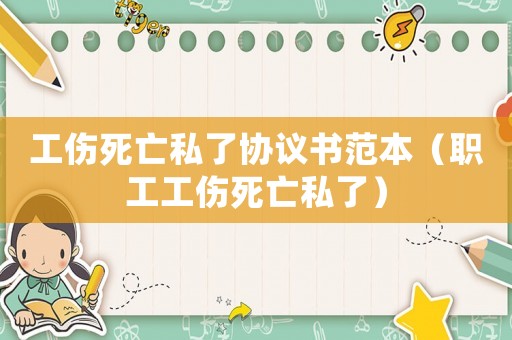 工傷死亡私了協議書范本（職工工傷死亡私了）