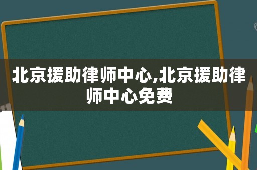 北京援助律師中心,北京援助律師中心免費