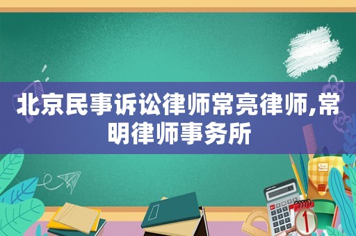 北京民事訴訟律師常亮律師,常明律師事務(wù)所