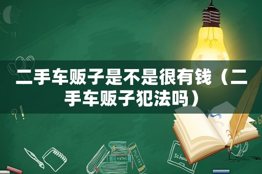 二手車販子是不是很有錢（二手車販子犯法嗎）