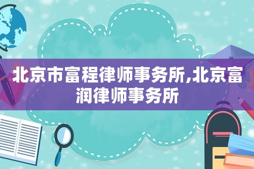 北京市富程律師事務(wù)所,北京富潤(rùn)律師事務(wù)所