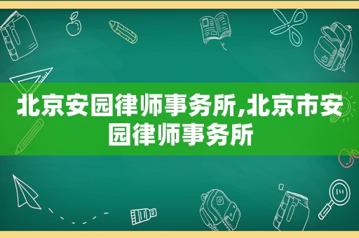 北京安園律師事務所,北京市安園律師事務所
