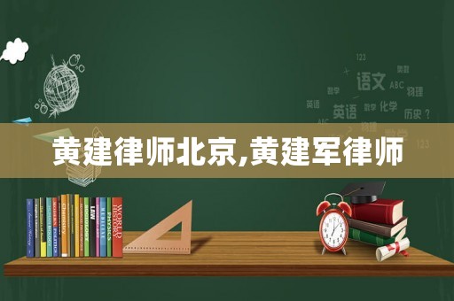 黃建律師北京,黃建軍律師